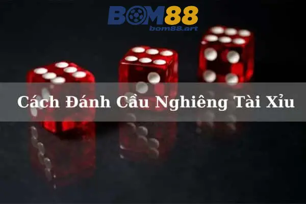 Hướng dẫn đánh cầu nghiêng tài xỉu